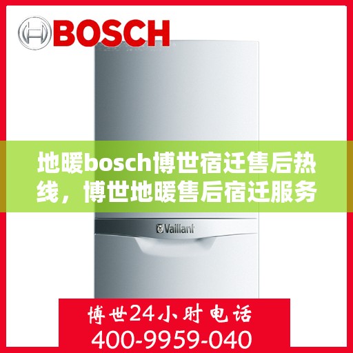 地暖bosch博世宿迁售后热线，博世地暖售后宿迁服务热线，专业解决您的地暖问题