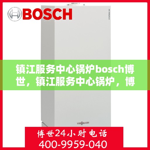 镇江服务中心锅炉bosch博世，镇江服务中心锅炉，博世锅炉技术助力高效运行