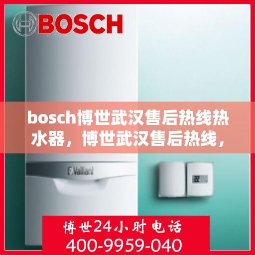 bosch博世武汉售后热线热水器，博世武汉售后热线，专业热水器维修服务团队