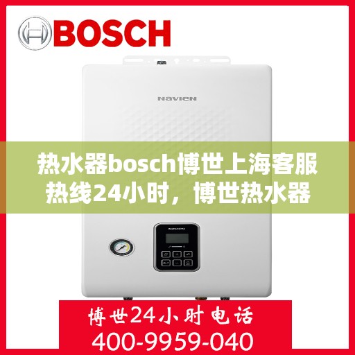 热水器bosch博世上海客服热线24小时，博世热水器上海客服热线全天候服务，24小时热线电话不打烊