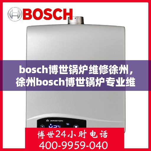 bosch博世锅炉维修徐州，徐州bosch博世锅炉专业维修服务