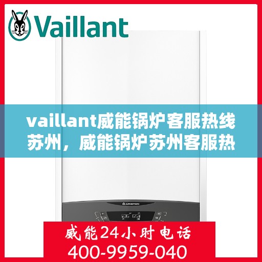 vaillant威能锅炉客服热线苏州，威能锅炉苏州客服热线，专业解答，贴心服务
