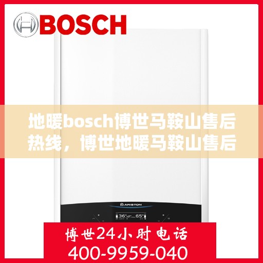 地暖bosch博世马鞍山售后热线，博世地暖马鞍山售后热线，专业解决您的地暖问题