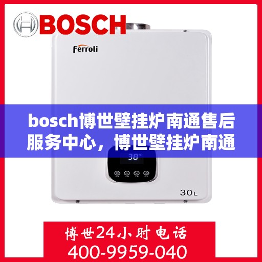 bosch博世壁挂炉南通售后服务中心，博世壁挂炉南通售后服务中心，专业维修与优质服务同步进行