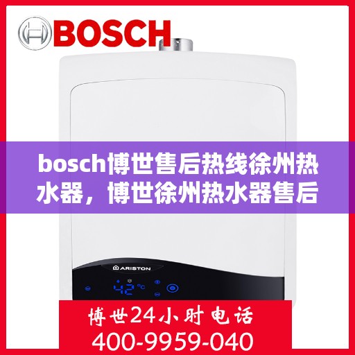 bosch博世售后热线徐州热水器，博世徐州热水器售后热线专业服务，为您解决一切问题