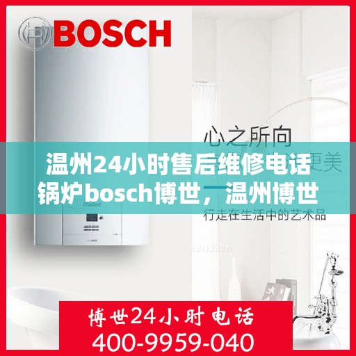 温州24小时售后维修电话锅炉bosch博世，温州博世锅炉24小时售后维修电话全攻略