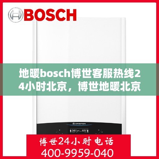 地暖bosch博世客服热线24小时北京，博世地暖北京客服热线全天候服务支持