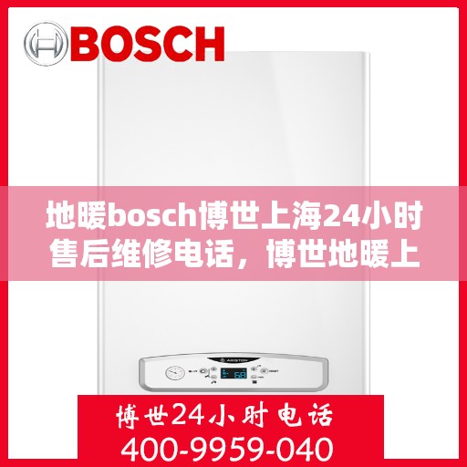 地暖bosch博世上海24小时售后维修电话，博世地暖上海售后维修电话全天候服务，专业解决您的地暖问题