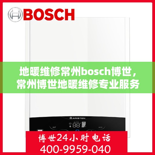 地暖维修常州bosch博世，常州博世地暖维修专业服务