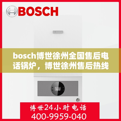 bosch博世徐州全国售后电话锅炉，博世徐州售后热线，专业锅炉服务热线，全国售后电话全解析