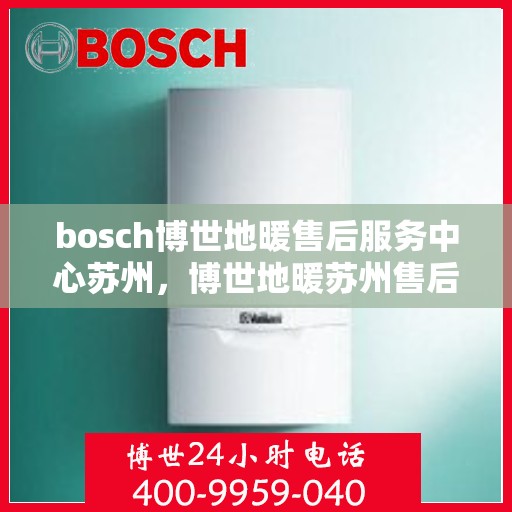 bosch博世地暖售后服务中心苏州，博世地暖苏州售后服务中心，专业维修，贴心服务