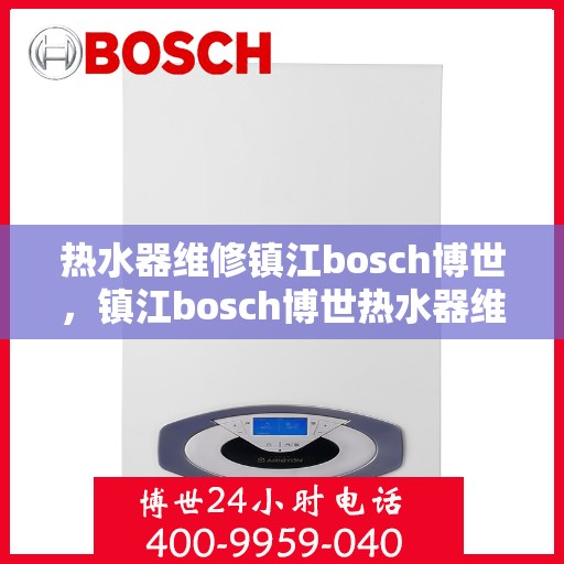 热水器维修镇江bosch博世，镇江bosch博世热水器维修专业服务