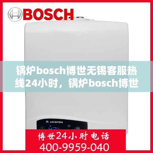 锅炉bosch博世无锡客服热线24小时，锅炉bosch博世无锡客服热线全天候服务指南