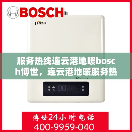 服务热线连云港地暖bosch博世，连云港地暖服务热线，博世地暖专业安装与售后支持