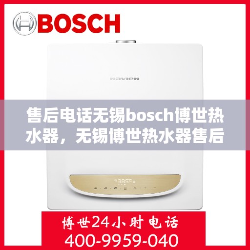 售后电话无锡bosch博世热水器，无锡博世热水器售后电话专业服务，博世热水器故障解决与售后支持