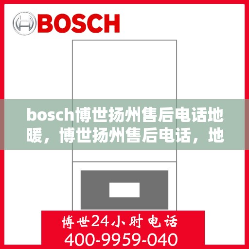 bosch博世扬州售后电话地暖，博世扬州售后电话，地暖服务热线