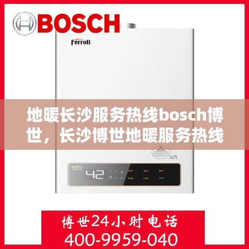 地暖长沙服务热线bosch博世，长沙博世地暖服务热线，专业解决您的地暖需求