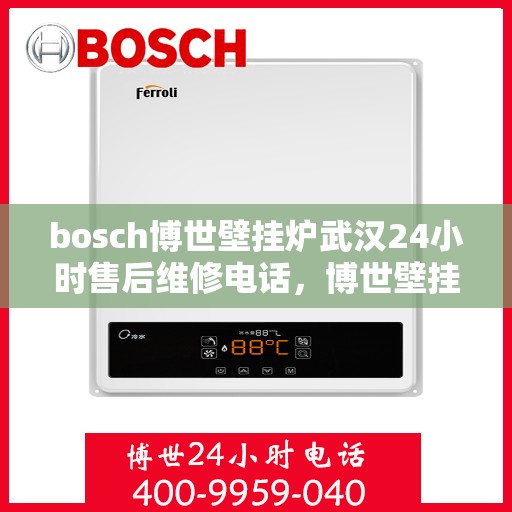bosch博世壁挂炉武汉24小时售后维修电话，博世壁挂炉武汉售后维修热线全天候为您服务