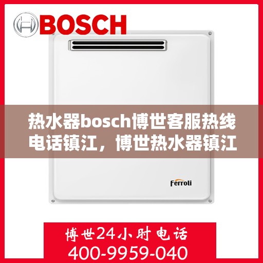 热水器bosch博世客服热线电话镇江，博世热水器镇江客服热线电话全攻略