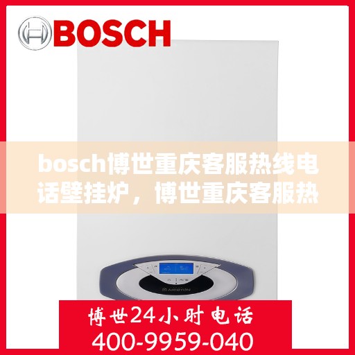 bosch博世重庆客服热线电话壁挂炉，博世重庆客服热线电话，专业壁挂炉服务热线