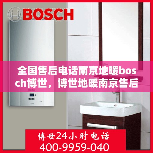 全国售后电话南京地暖bosch博世，博世地暖南京售后服务热线全面解析