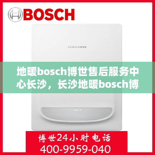 地暖bosch博世售后服务中心长沙，长沙地暖bosch博世售后服务中心，专业维修，贴心服务