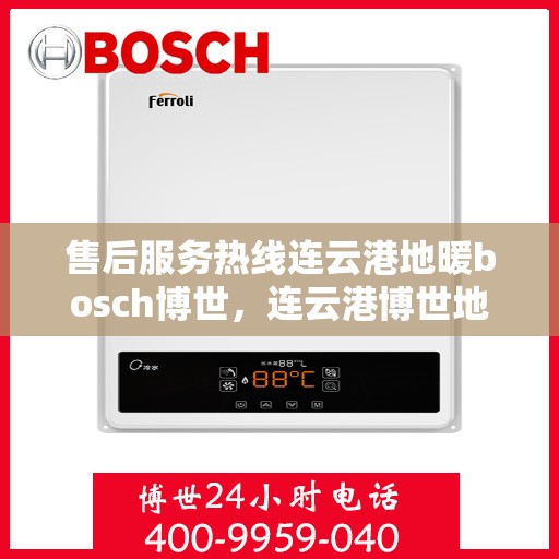 售后服务热线连云港地暖bosch博世，连云港博世地暖售后服务热线全解析