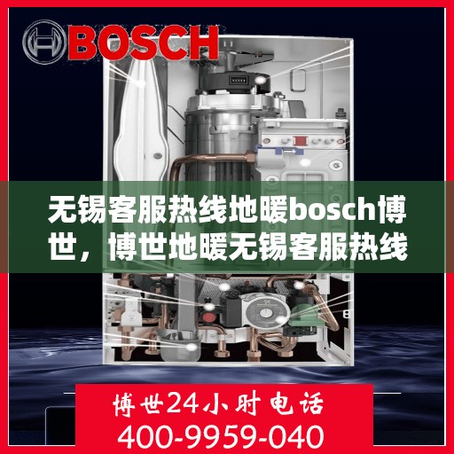 无锡客服热线地暖bosch博世，博世地暖无锡客服热线详解
