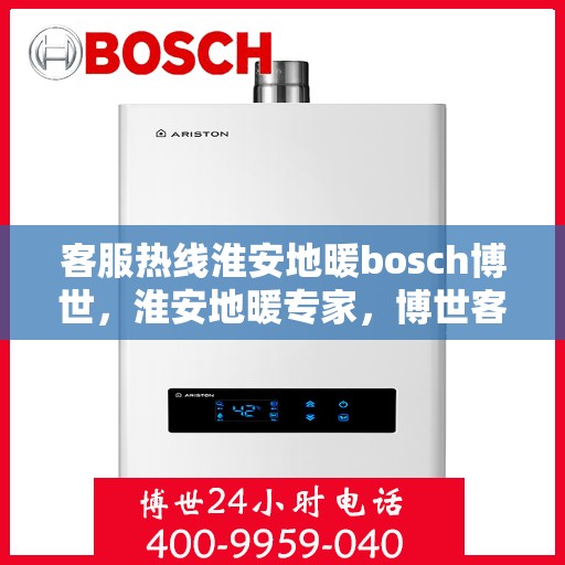 客服热线淮安地暖bosch博世，淮安地暖专家，博世客服热线全解析