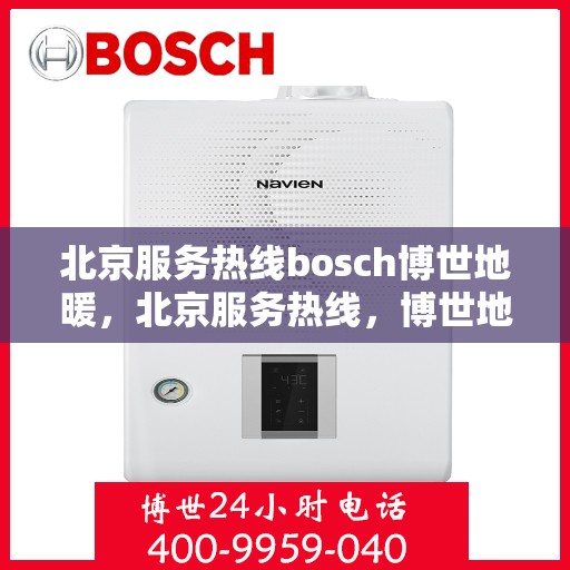 北京服务热线bosch博世地暖，北京服务热线，博世地暖专家为您解答疑问