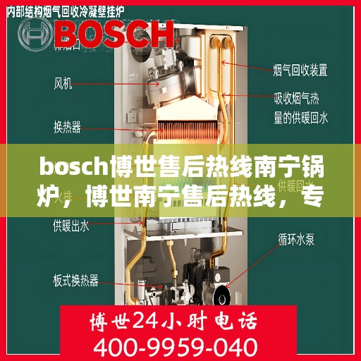 bosch博世售后热线南宁锅炉，博世南宁售后热线，专业解决锅炉问题，贴心服务您身边的专家
