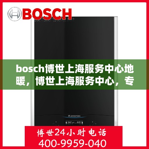 bosch博世上海服务中心地暖，博世上海服务中心，专业地暖解决方案提供商