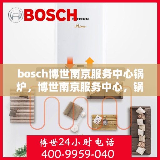 bosch博世南京服务中心锅炉，博世南京服务中心，锅炉专业维护与修理