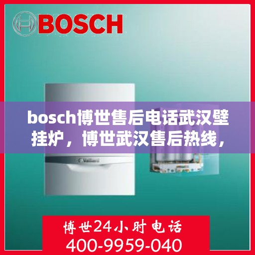 bosch博世售后电话武汉壁挂炉，博世武汉售后热线，专业壁挂炉服务团队为您解决难题