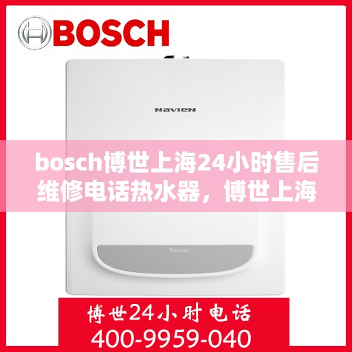 bosch博世上海24小时售后维修电话热水器，博世上海热水器售后维修热线全天候服务指南