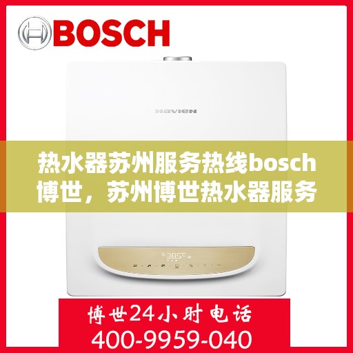 热水器苏州服务热线bosch博世，苏州博世热水器服务热线全面解析