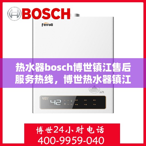 热水器bosch博世镇江售后服务热线，博世热水器镇江售后服务热线全解析