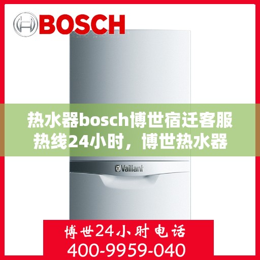 热水器bosch博世宿迁客服热线24小时，博世热水器宿迁客服热线全天候服务，24小时热线电话为您解答！