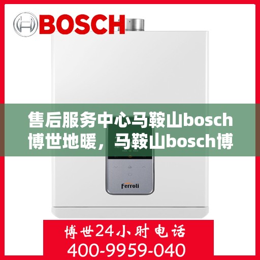 售后服务中心马鞍山bosch博世地暖，马鞍山bosch博世地暖售后服务中心，专业维修，温暖您的生活