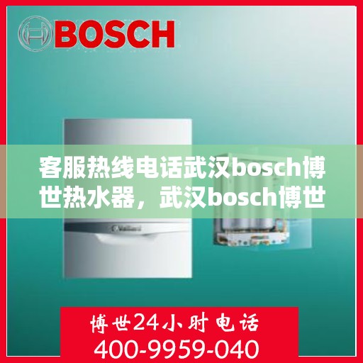客服热线电话武汉bosch博世热水器，武汉bosch博世热水器客服热线电话全解析