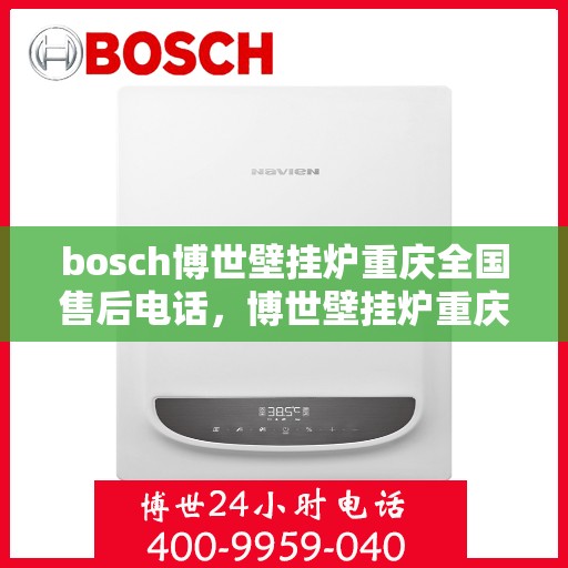bosch博世壁挂炉重庆全国售后电话，博世壁挂炉重庆售后服务中心电话，专业维修与技术支持一键解决！
