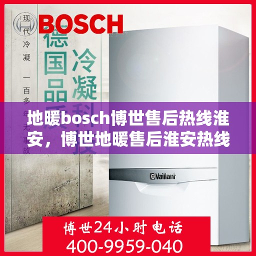 地暖bosch博世售后热线淮安，博世地暖售后淮安热线，专业解决您的地暖问题