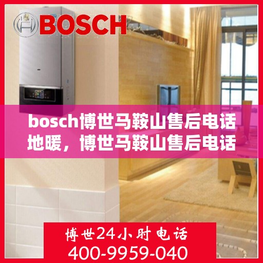bosch博世马鞍山售后电话地暖，博世马鞍山售后电话，地暖服务一站式解决方案