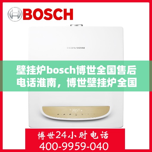 壁挂炉bosch博世全国售后电话淮南，博世壁挂炉全国售后热线在淮南，专业快速响应服务