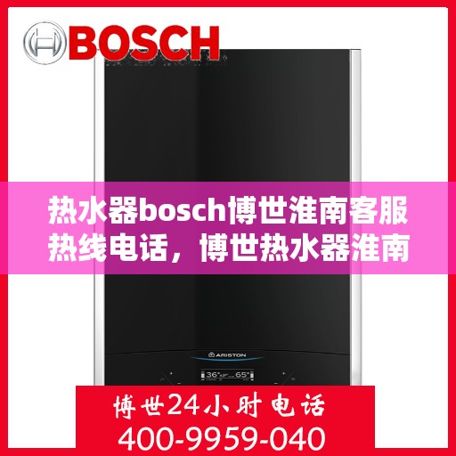 热水器bosch博世淮南客服热线电话，博世热水器淮南客服热线电话，专业解答，贴心服务