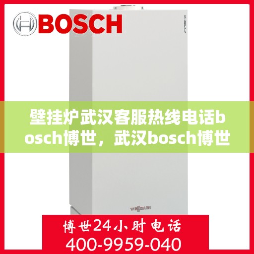 壁挂炉武汉客服热线电话bosch博世，武汉bosch博世壁挂炉客服热线电话全攻略