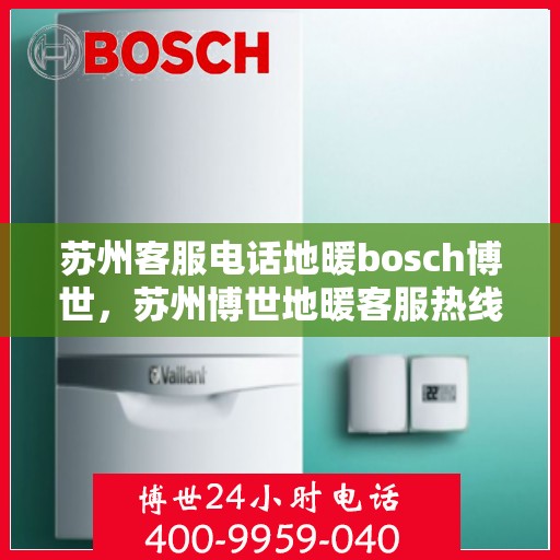 苏州客服电话地暖bosch博世，苏州博世地暖客服热线，专业解答与售后无忧