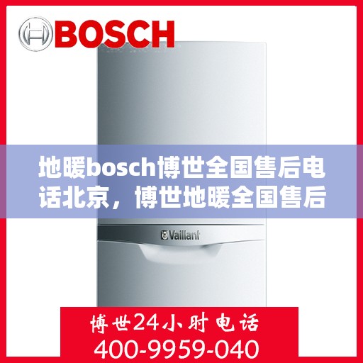 地暖bosch博世全国售后电话北京，博世地暖全国售后热线北京服务中心电话