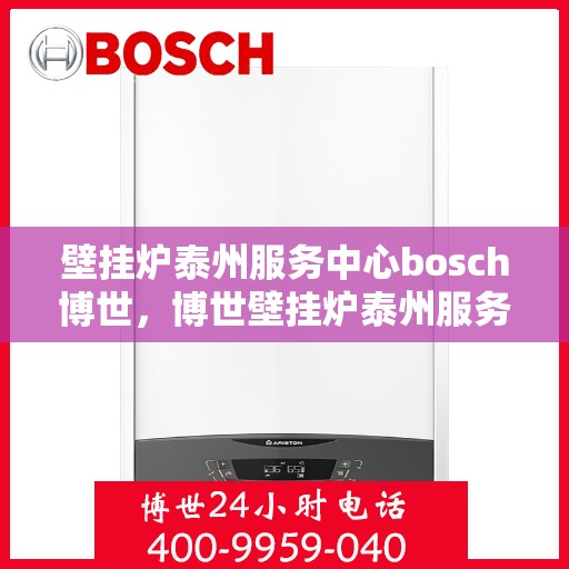 壁挂炉泰州服务中心bosch博世，博世壁挂炉泰州服务中心，专业维修与保养，为您的家庭温暖保驾护航