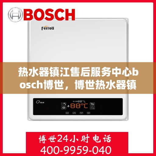 热水器镇江售后服务中心bosch博世，博世热水器镇江售后服务中心，专业维修，贴心服务